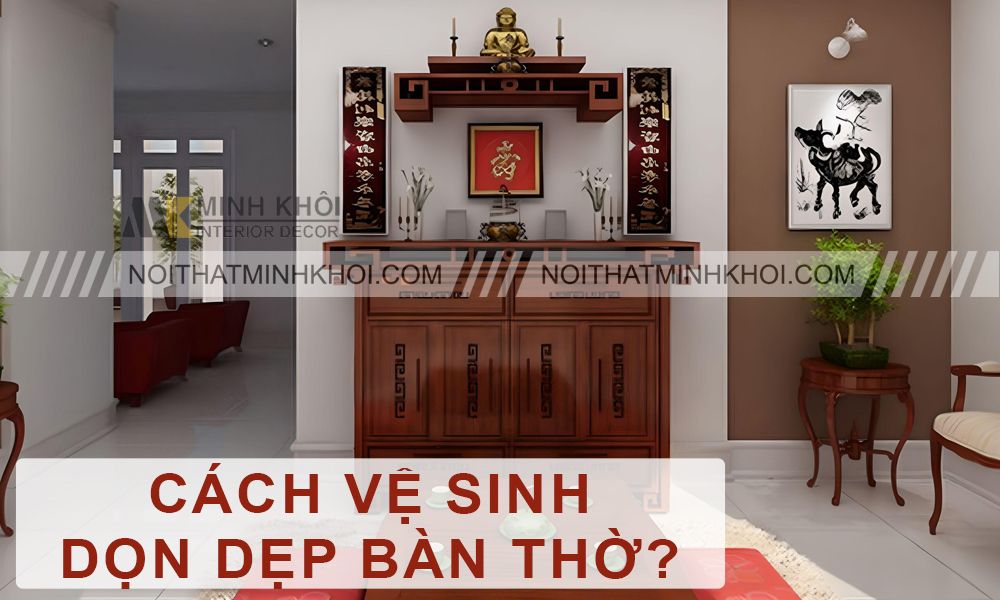 Cách Vệ Sinh, Dọn Dẹp Bàn Thờ Đúng, Đón Tài Lộc?