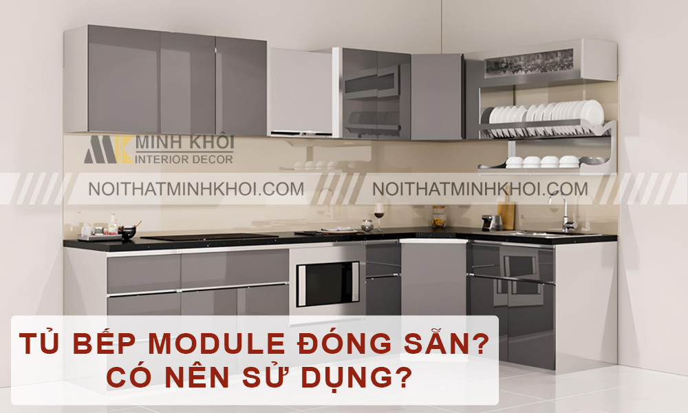 Tủ Bếp Module Đóng Sẵn Là Gì? Có Nên Sử Dụng?