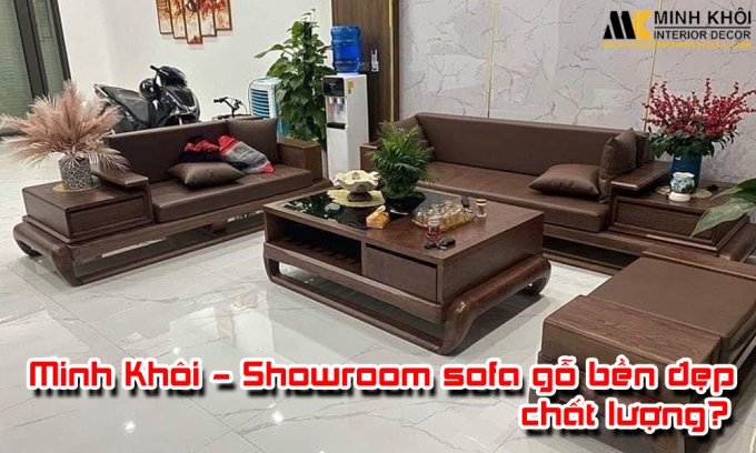Minh Khôi - showroom sofa gỗ bền đẹp, chất lượng hiện nay?